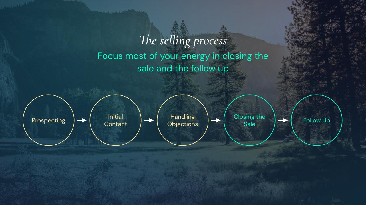 The selling process. Focus most of your energy in closing the sale and the follow up.